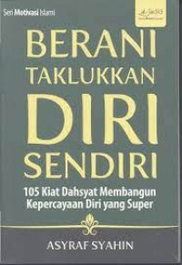 Berani Taklukkan Diri Sendiri: 105 Kiat Dahsyat Membangun Kepercayaan Diri yang Super